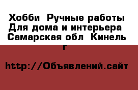 Хобби. Ручные работы Для дома и интерьера. Самарская обл.,Кинель г.